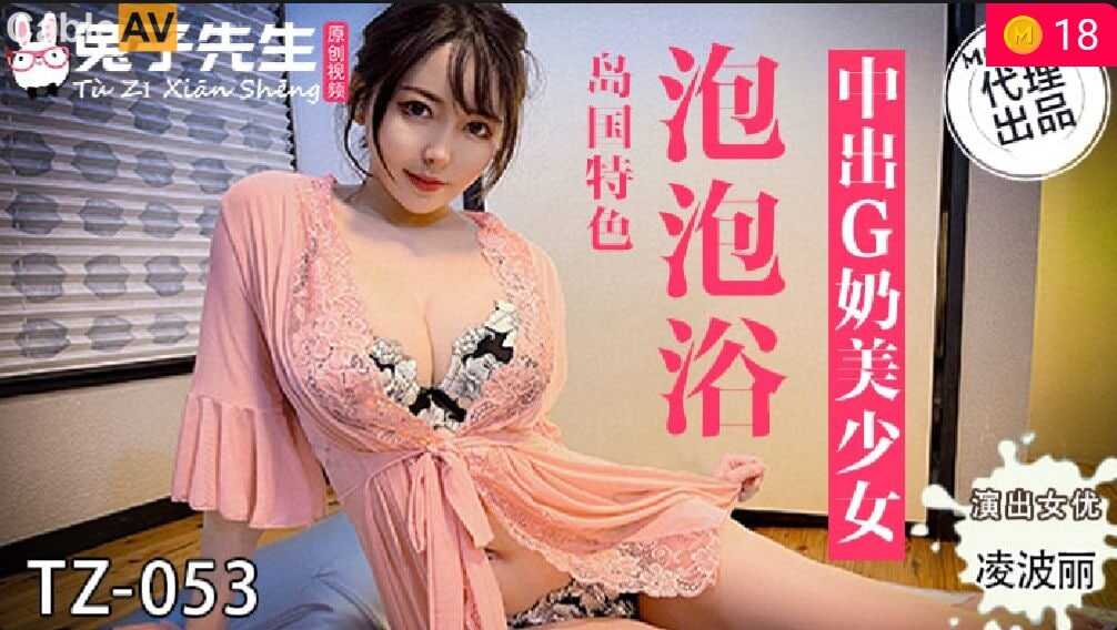 国产麻豆AV 兔子先生监制 TZ053 泡泡浴 中出G奶美少女 #淩波丽